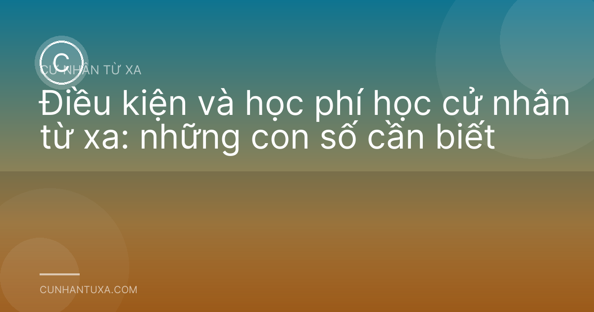 Điều kiện và học phí học cử nhân từ xa: những con số cần biết